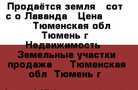 Продаётся земля 8 сот. с/о Лаванда › Цена ­ 530 000 - Тюменская обл., Тюмень г. Недвижимость » Земельные участки продажа   . Тюменская обл.,Тюмень г.